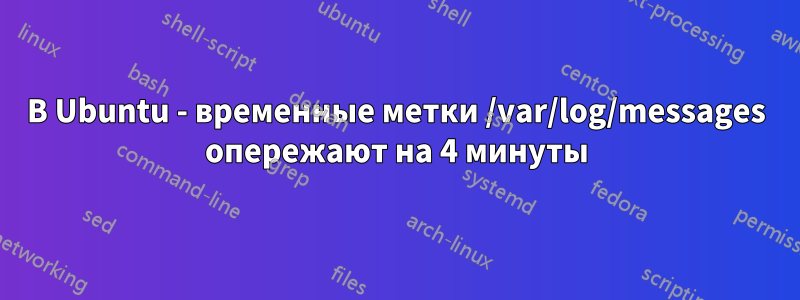 В Ubuntu - временные метки /var/log/messages опережают на 4 минуты