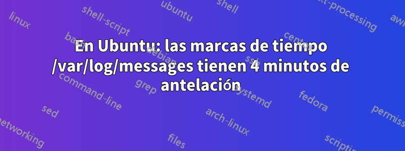 En Ubuntu: las marcas de tiempo /var/log/messages tienen 4 minutos de antelación