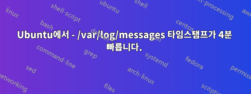 Ubuntu에서 - /var/log/messages 타임스탬프가 4분 빠릅니다.