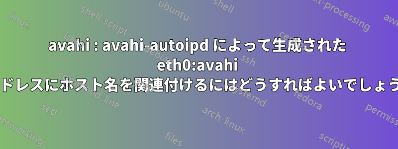 avahi : avahi-autoipd によって生成された eth0:avahi のアドレスにホスト名を関連付けるにはどうすればよいでしょうか?