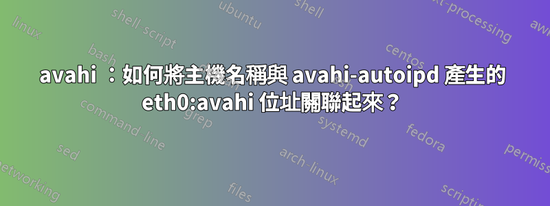 avahi ：如何將主機名稱與 avahi-autoipd 產生的 eth0:avahi 位址關聯起來？