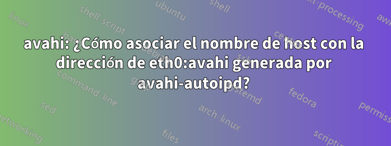 avahi: ¿Cómo asociar el nombre de host con la dirección de eth0:avahi generada por avahi-autoipd?