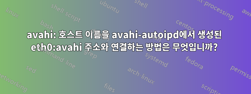 avahi: 호스트 이름을 avahi-autoipd에서 생성된 eth0:avahi 주소와 연결하는 방법은 무엇입니까?