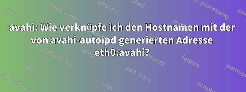 avahi: Wie verknüpfe ich den Hostnamen mit der von avahi-autoipd generierten Adresse eth0:avahi?