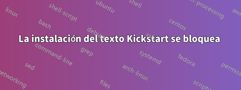 La instalación del texto Kickstart se bloquea