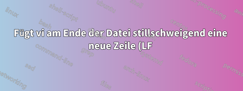 Fügt vi am Ende der Datei stillschweigend eine neue Zeile (LF) hinzu?