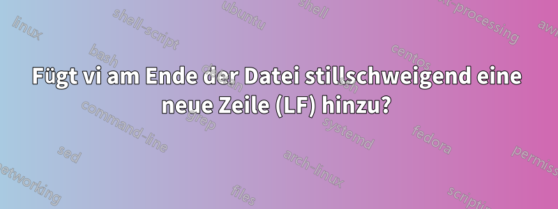 Fügt vi am Ende der Datei stillschweigend eine neue Zeile (LF) hinzu?