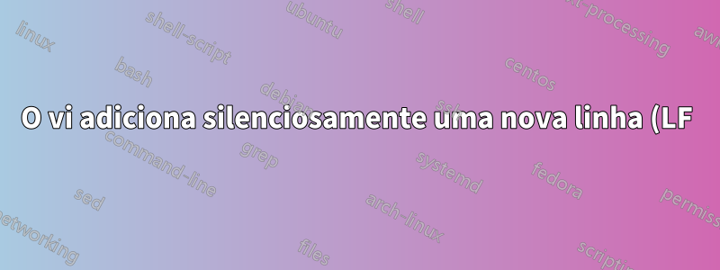 O vi adiciona silenciosamente uma nova linha (LF) no final do arquivo?