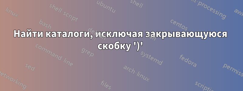 Найти каталоги, исключая закрывающуюся скобку ')'