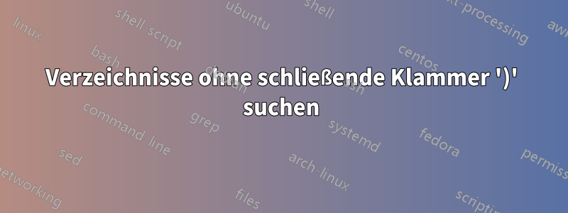 Verzeichnisse ohne schließende Klammer ')' suchen