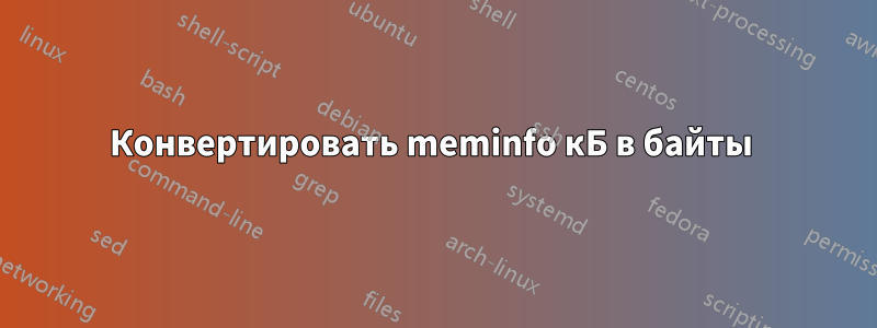 Конвертировать meminfo кБ в байты 