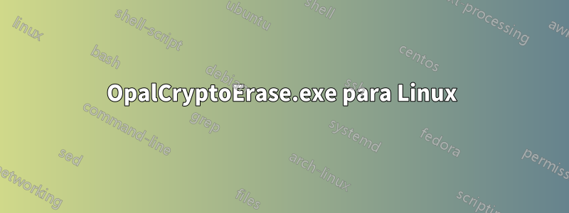 OpalCryptoErase.exe para Linux