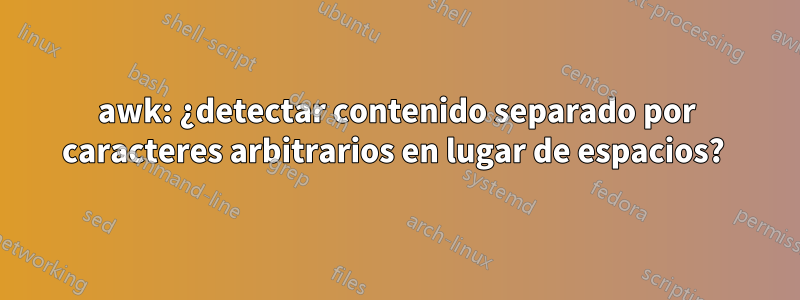 awk: ¿detectar contenido separado por caracteres arbitrarios en lugar de espacios? 