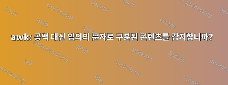 awk: 공백 대신 임의의 문자로 구분된 콘텐츠를 감지합니까? 