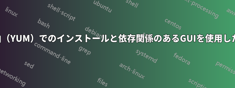 ターミナル経由（YUM）でのインストールと依存関係のあるGUIを使用したインストール