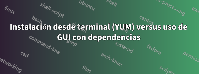 Instalación desde terminal (YUM) versus uso de GUI con dependencias