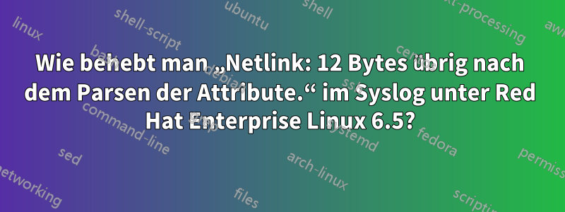 Wie behebt man „Netlink: 12 Bytes übrig nach dem Parsen der Attribute.“ im Syslog unter Red Hat Enterprise Linux 6.5?