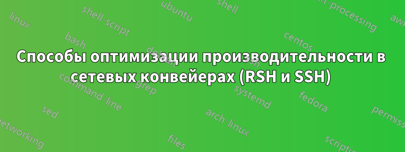 Способы оптимизации производительности в сетевых конвейерах (RSH и SSH)