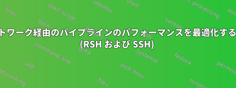 ネットワーク経由のパイプラインのパフォーマンスを最適化する方法 (RSH および SSH)