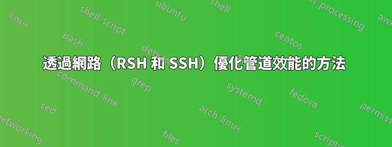 透過網路（RSH 和 SSH）優化管道效能的方法