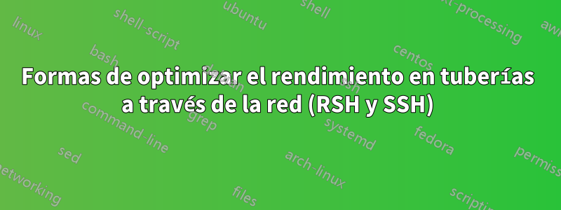 Formas de optimizar el rendimiento en tuberías a través de la red (RSH y SSH)