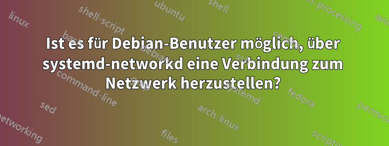 Ist es für Debian-Benutzer möglich, über systemd-networkd eine Verbindung zum Netzwerk herzustellen?