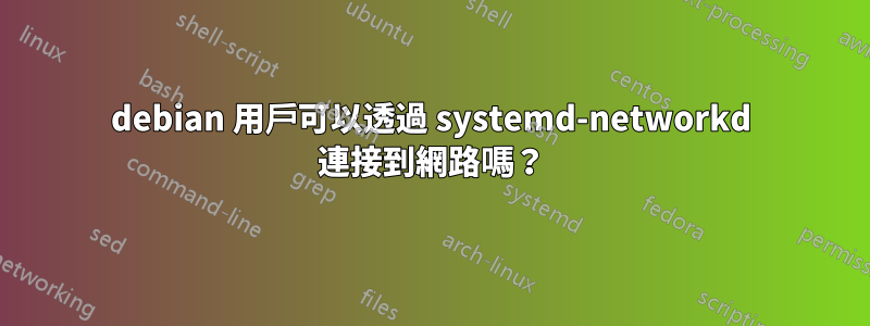 debian 用戶可以透過 systemd-networkd 連接到網路嗎？