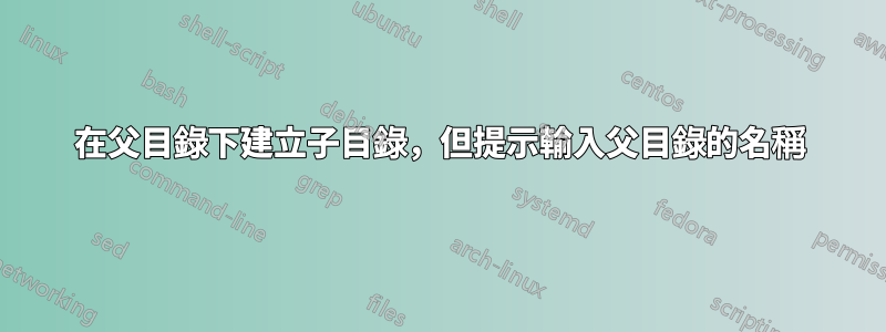 在父目錄下建立子目錄，但提示輸入父目錄的名稱