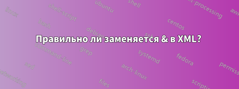 Правильно ли заменяется & в XML?