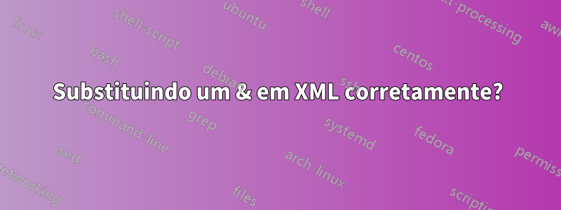 Substituindo um & em XML corretamente?