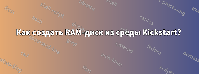 Как создать RAM-диск из среды Kickstart?