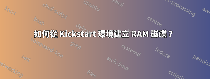 如何從 Kickstart 環境建立 RAM 磁碟？