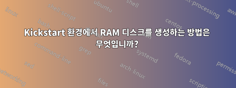 Kickstart 환경에서 RAM 디스크를 생성하는 방법은 무엇입니까?