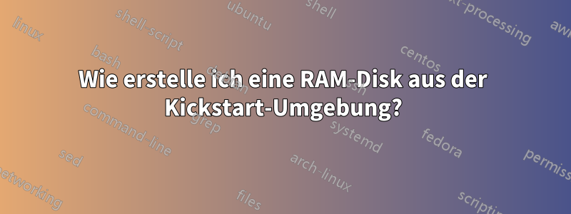 Wie erstelle ich eine RAM-Disk aus der Kickstart-Umgebung?