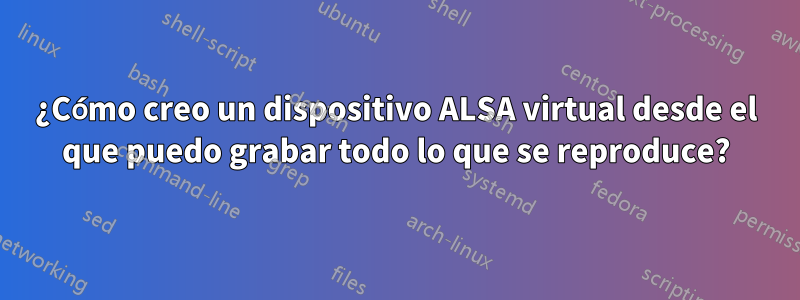 ¿Cómo creo un dispositivo ALSA virtual desde el que puedo grabar todo lo que se reproduce?