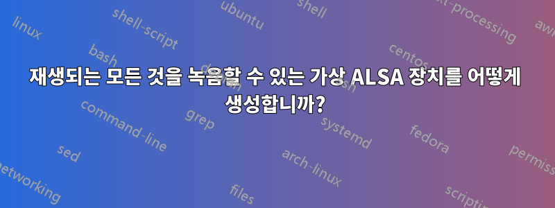 재생되는 모든 것을 녹음할 수 있는 가상 ALSA 장치를 어떻게 생성합니까?