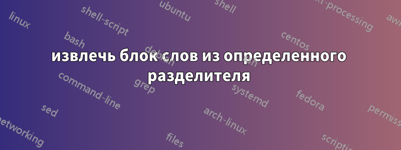 извлечь блок слов из определенного разделителя