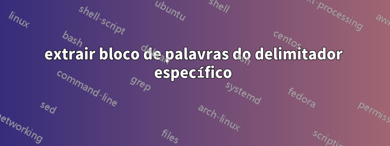 extrair bloco de palavras do delimitador específico