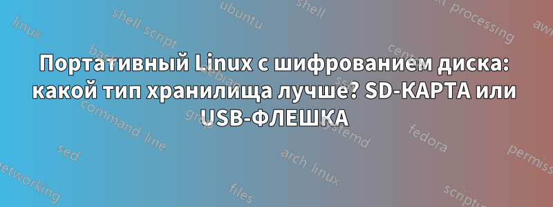 Портативный Linux с шифрованием диска: какой тип хранилища лучше? SD-КАРТА или USB-ФЛЕШКА