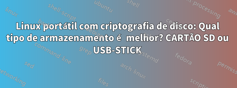 Linux portátil com criptografia de disco: Qual tipo de armazenamento é melhor? CARTÃO SD ou USB-STICK