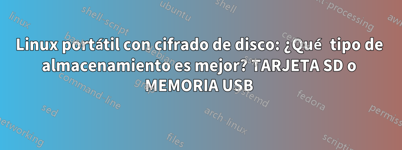 Linux portátil con cifrado de disco: ¿Qué tipo de almacenamiento es mejor? TARJETA SD o MEMORIA USB