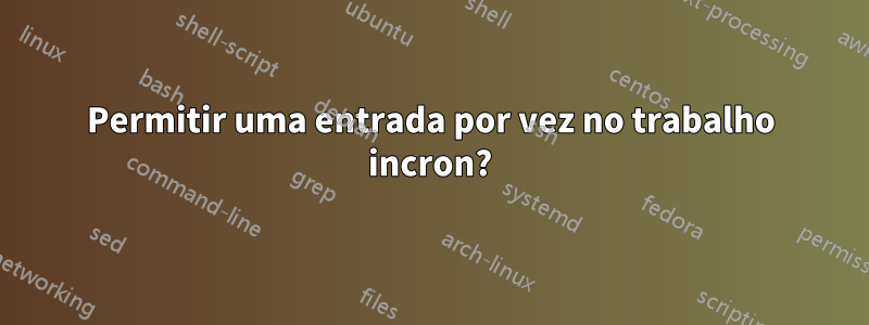 Permitir uma entrada por vez no trabalho incron?