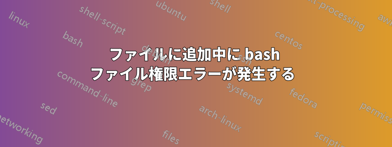 ファイルに追加中に bash ファイル権限エラーが発生する 