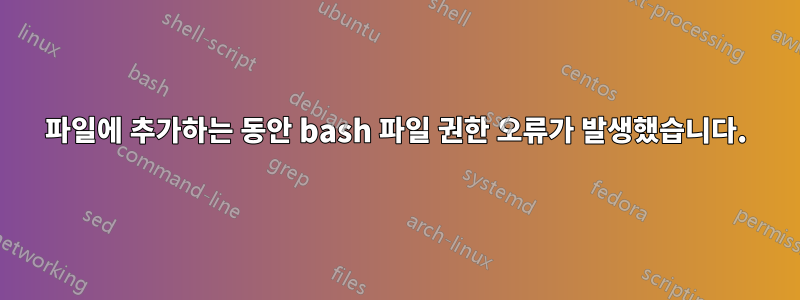 파일에 추가하는 동안 bash 파일 권한 오류가 발생했습니다.