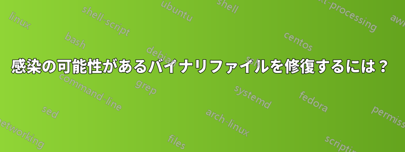 感染の可能性があるバイナリファイルを修復するには？