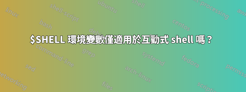 $SHELL 環境變數僅適用於互動式 shell 嗎？