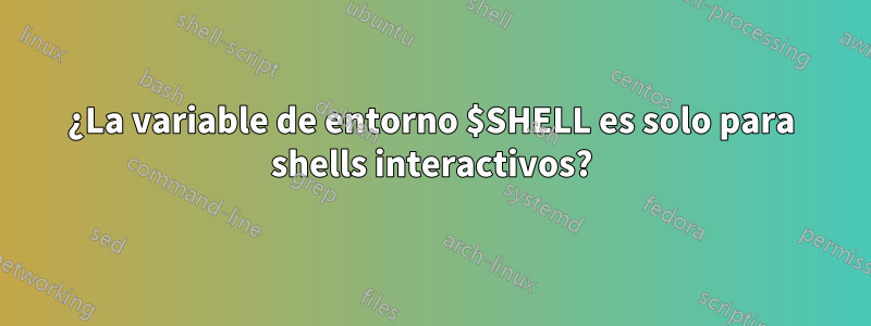 ¿La variable de entorno $SHELL es solo para shells interactivos?