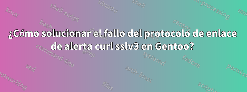 ¿Cómo solucionar el fallo del protocolo de enlace de alerta curl sslv3 en Gentoo?