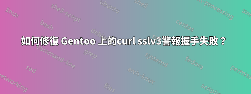 如何修復 Gentoo 上的curl sslv3警報握手失敗？