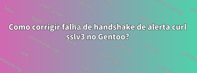 Como corrigir falha de handshake de alerta curl sslv3 no Gentoo?